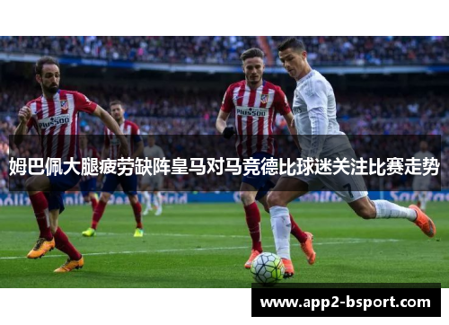 姆巴佩大腿疲劳缺阵皇马对马竞德比球迷关注比赛走势 姆巴佩大腿疲劳缺阵皇马对马竞德比球迷关注比赛走势