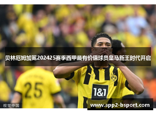 贝林厄姆加冕202425赛季西甲最有价值球员皇马新王时代开启