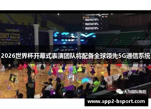 2026世界杯开幕式表演团队将配备全球领先5G通信系统 2026世界杯开幕式表演团队将配备全球领先5G通信系统
