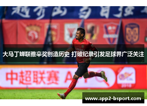 大马丁蝉联雅辛奖创造历史 打破纪录引发足球界广泛关注