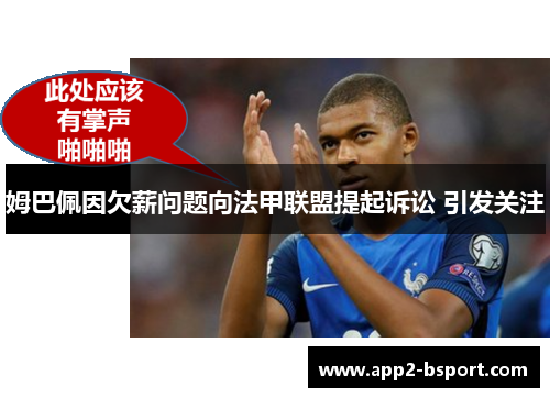 姆巴佩因欠薪问题向法甲联盟提起诉讼 引发关注