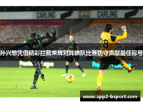 孙兴慜凭借精彩拦截荣膺对阵狼队比赛防守贡献最佳称号