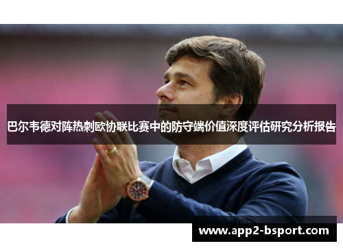 巴尔韦德对阵热刺欧协联比赛中的防守端价值深度评估研究分析报告