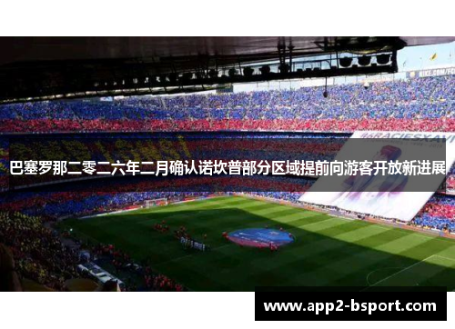 巴塞罗那二零二六年二月确认诺坎普部分区域提前向游客开放新进展