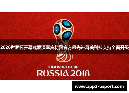 2026世界杯开幕式表演嘉宾将获官方最先进舞美科技支持全面升级