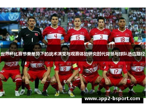 世界杯比赛节奏差异下的战术演变与观赛体验研究时代背景与球队适应路径 世界杯比赛节奏差异下的战术演变与观赛体验研究时代背景与球队适应路径