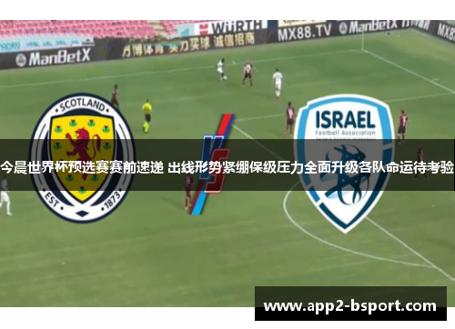 今晨世界杯预选赛赛前速递 出线形势紧绷保级压力全面升级各队命运待考验