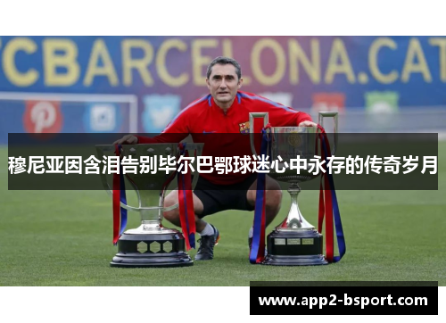 穆尼亚因含泪告别毕尔巴鄂球迷心中永存的传奇岁月