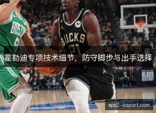 霍勒迪专项技术细节，防守脚步与出手选择