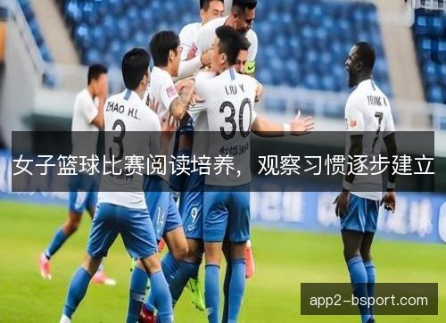 女子篮球比赛阅读培养，观察习惯逐步建立